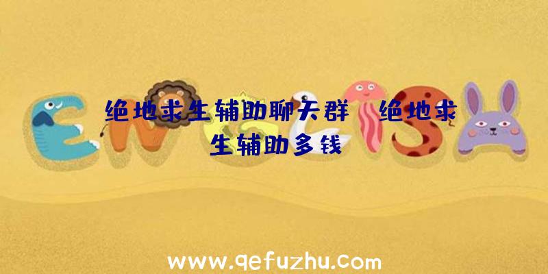 「绝地求生辅助聊天群」|绝地求生辅助多钱